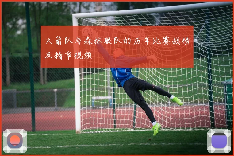 火箭队与森林狼队的历年比赛战绩及精华视频