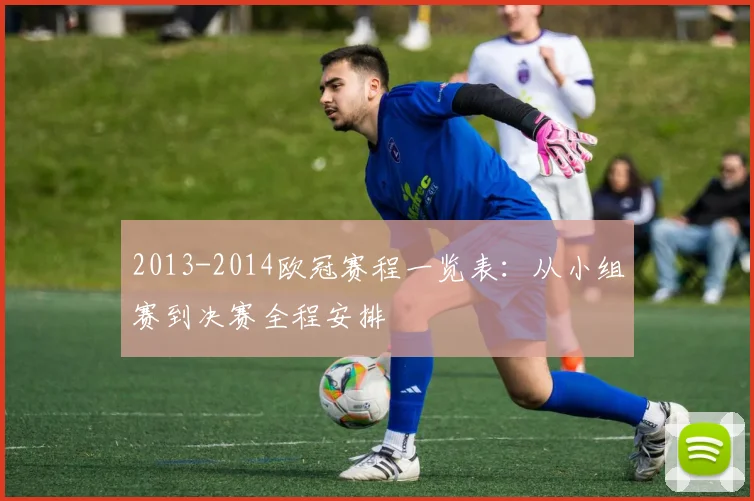 2013-2014欧冠赛程一览表：从小组赛到决赛全程安排